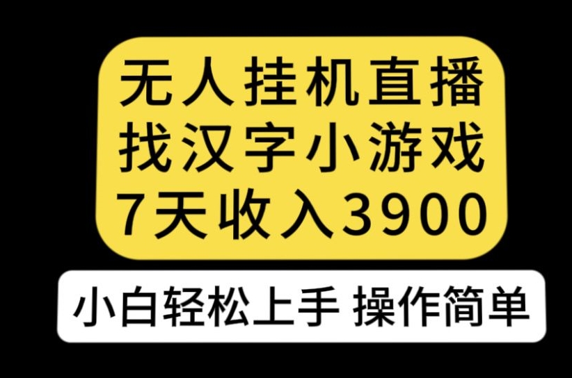 无人直播找汉字小游戏新玩法，7天收益3900，小白轻松上手人人可操作【揭秘】-文强博客