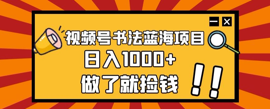 视频号书法蓝海项目，玩法简单，日入1000+【揭秘】-文强博客