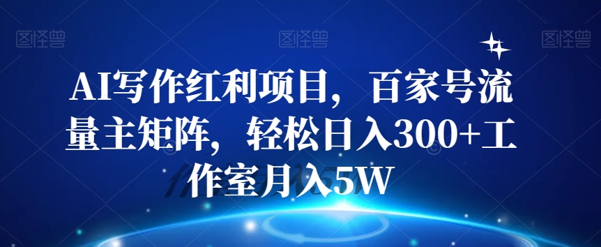 AI写作红利项目，百家号流量主矩阵，轻松日入300+工作室月入5W【揭秘】-文强博客