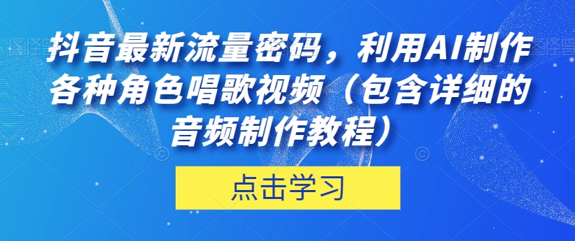 抖音最新流量密码，利用AI制作各种角色唱歌视频（包含详细的音频制作教程）【揭秘】-文强博客