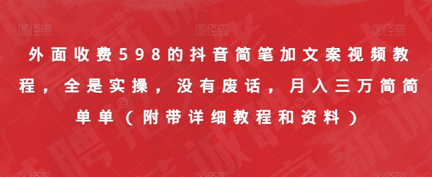 外面收费598的抖音简笔加文案视频教程，全是实操，没有废话，月入三万简简单单（附带详细教程和资料）-文强博客