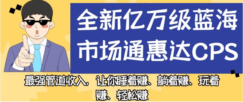 全新亿万级蓝海市场通惠达cps，最强管道收入，让你睡着赚、躺着赚、玩着赚、轻松赚【揭秘】-文强博客