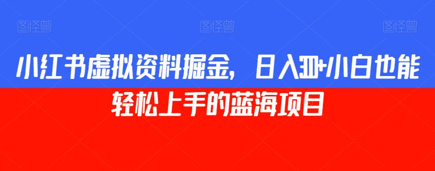 小红书虚拟资料掘金，日入300+小白也能轻松上手的蓝海项目【揭秘】-文强博客