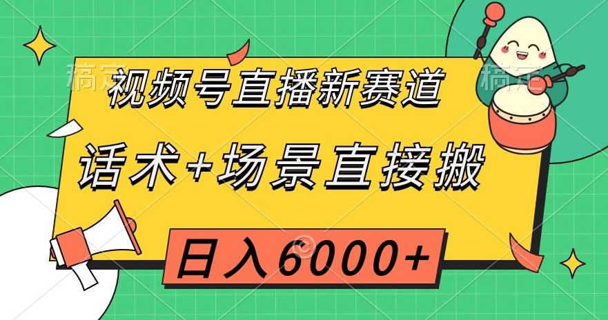 视频号直播新赛道，话术+场景直接搬，日入6000+【揭秘】-文强博客