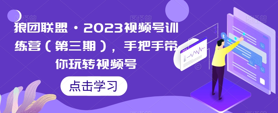 狼团联盟·2023视频号训练营（第三期），手把手带你玩转视频号-文强博客