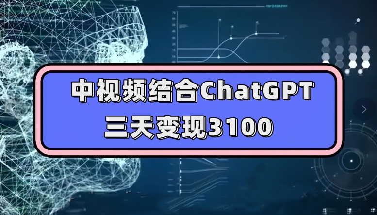 中视频结合ChatGPT，三天变现3100，人人可做玩法思路实操教学【揭秘】-文强博客