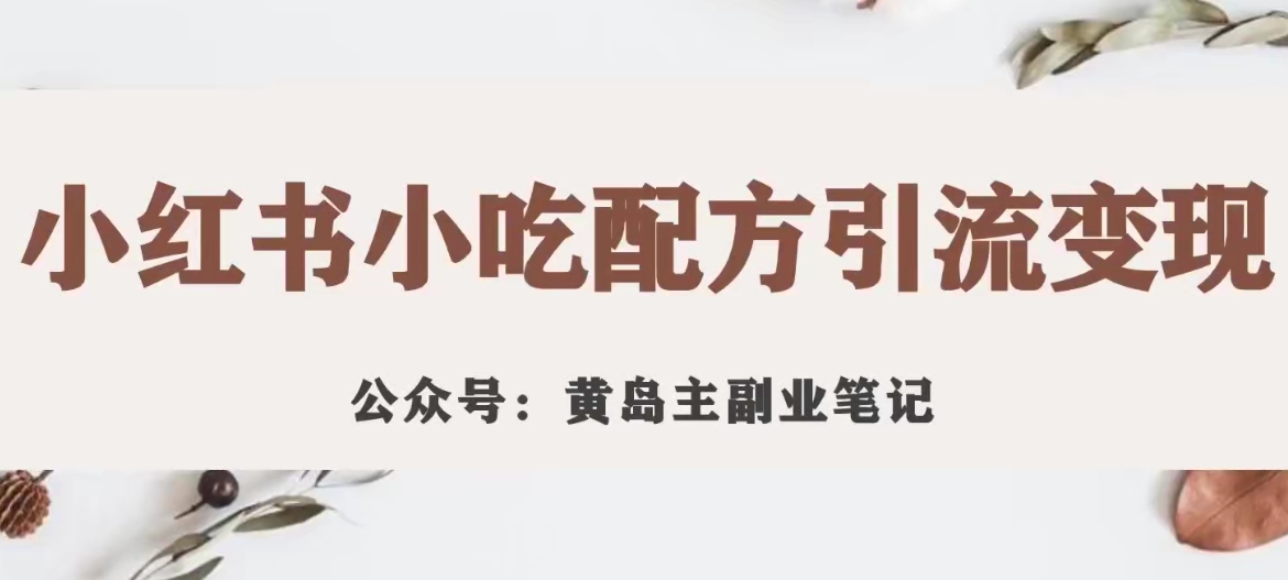 黄岛主·小红书小吃配方引流变现项目，花988买来拆解成视频版课程分享-文强博客