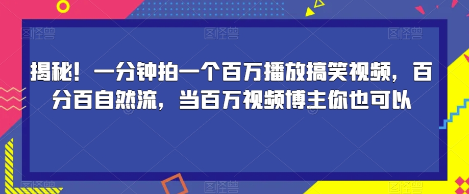 揭秘！一分钟拍一个百万播放搞笑视频，百分百自然流，当百万视频博主你也可以-文强博客