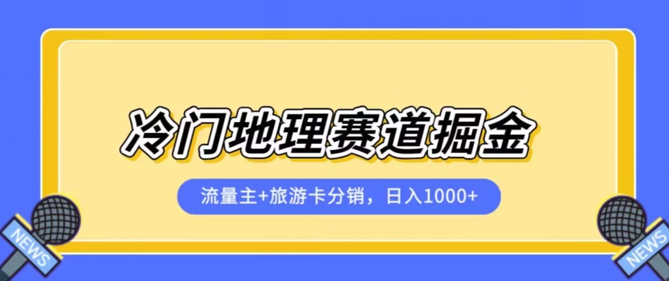 冷门地理赛道流量主+旅游卡分销全新课程，日入四位数，小白容易上手-文强博客