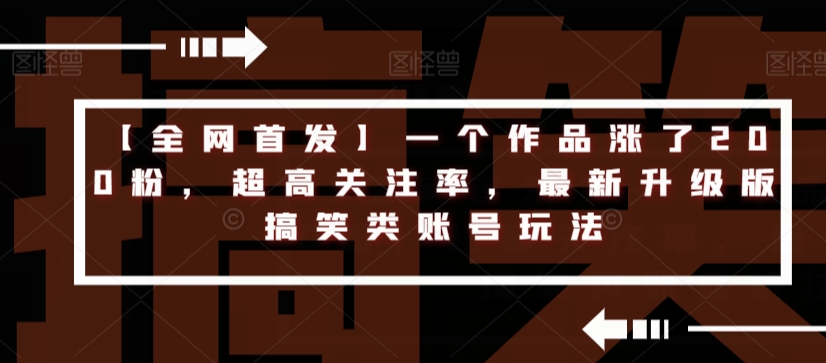 【全网首发】一个作品涨了200粉，超高关注率，最新升级版搞笑类账号玩法-文强博客