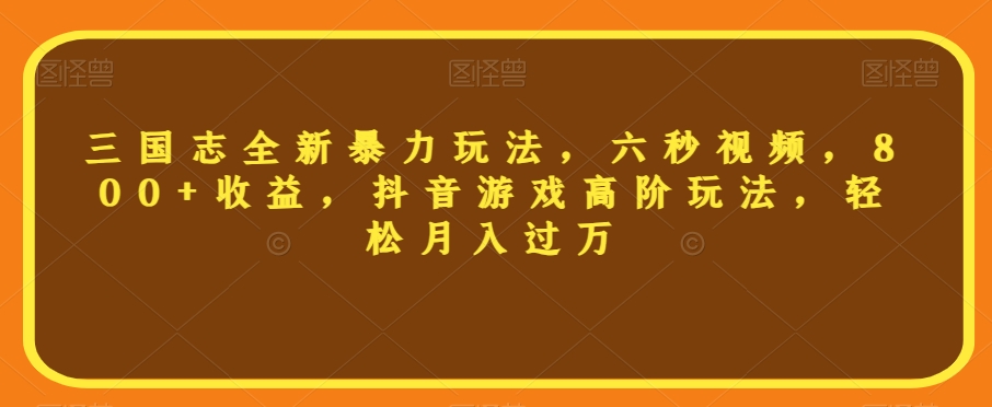 三国志全新暴力玩法，六秒视频，800+收益，抖音游戏高阶玩法，轻松月入过万【揭秘】-文强博客