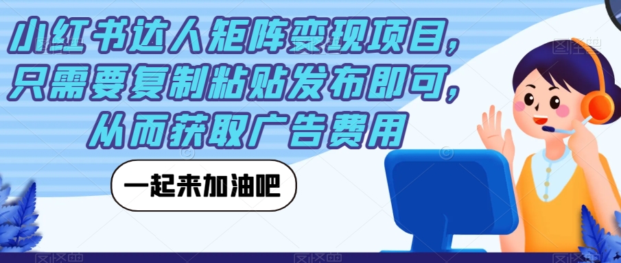 小红书达人矩阵变现项目，只需要复制粘贴发布即可，从而获取广告费用-文强博客