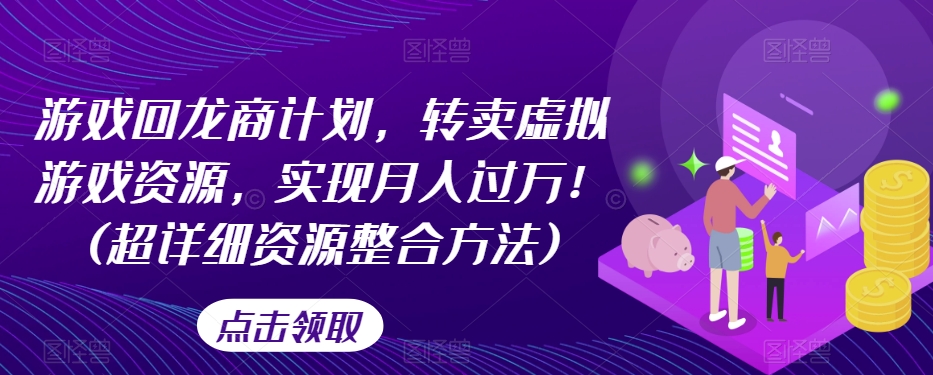 游戏回龙商计划，转卖虚拟游戏资源，实现月入过万！(超详细资源整合方法)-文强博客