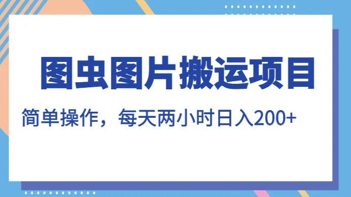 图虫图片搬运项目，简单操作，每天两小时，日入200+【揭秘】-文强博客