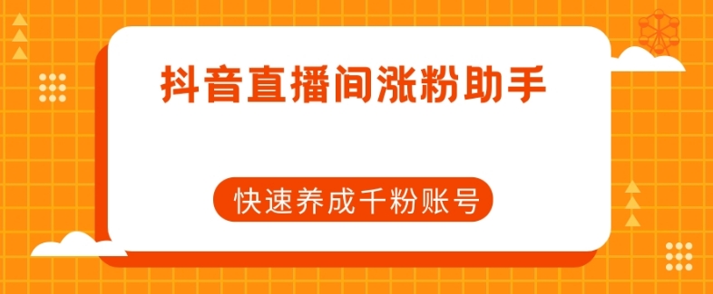 抖音直播间涨粉助手，快速养成千粉账号-文强博客