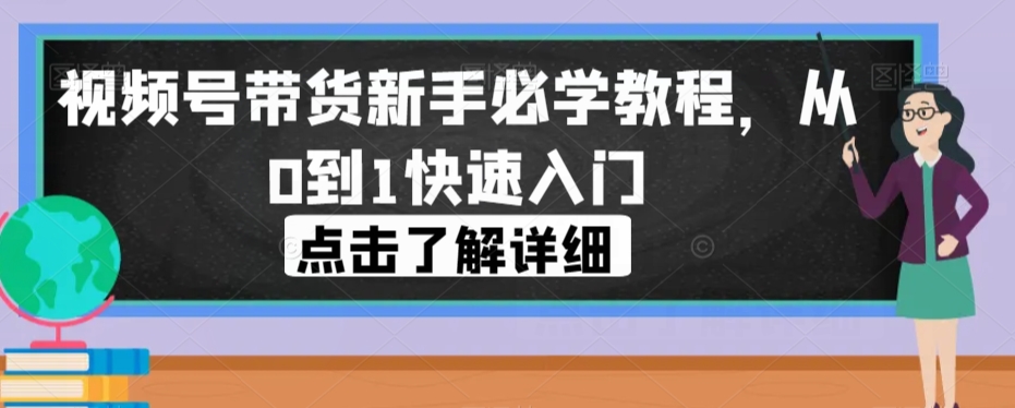 视频号带货新手必学教程，从0到1快速入门-文强博客