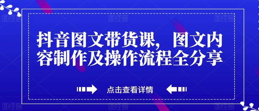 抖音图文带货课，图文内容制作及操作流程全分享-文强博客