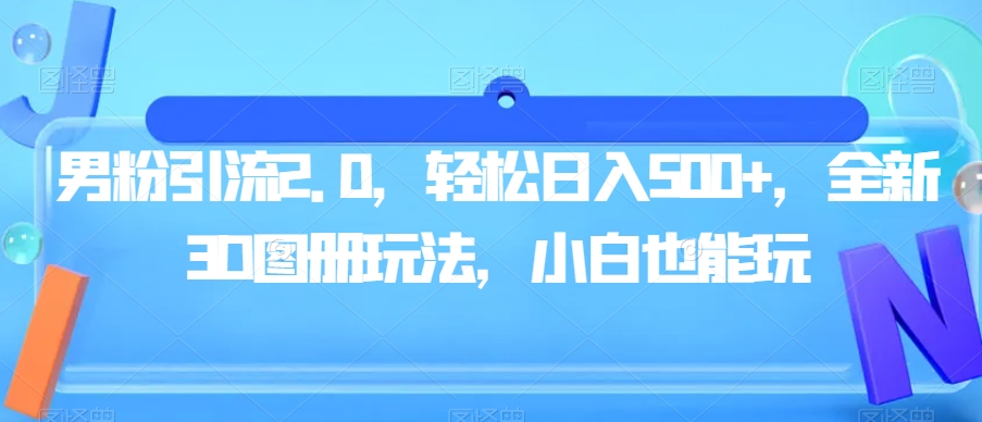 男粉引流2.0，轻松日入500+，全新3D图册玩法，小白也能玩【揭秘】-文强博客