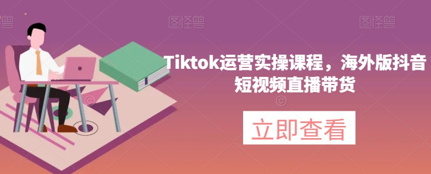 Tiktok运营实操课程，海外版抖音短视频直播带货-文强博客