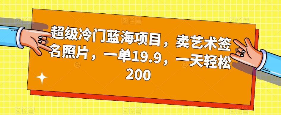 超级冷门蓝海项目，卖艺术签名照片，一单19.9，一天轻松200-文强博客