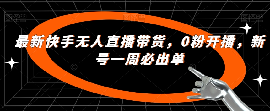 最新快手无人直播带货，0粉开播，新号一周必出单-文强博客