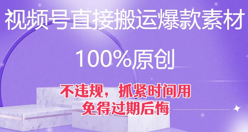 视频号直接搬运爆款素材，100%原创，不违规，抓紧时间用，免得过期后悔【揭秘】-文强博客