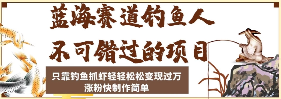 蓝海赛道钓鱼人不可错过的项目，只靠钓鱼抓虾轻轻松松变现过万，涨粉快制作简单【揭秘】-文强博客