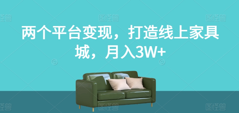 两个平台变现，打造线上家具城，月入3W+【揭秘】-文强博客