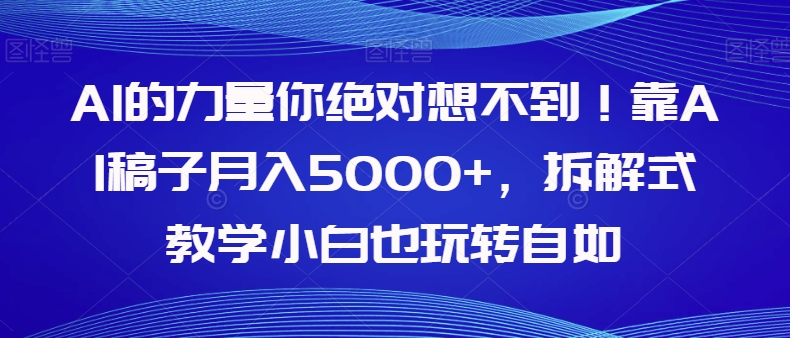 AI的力量你绝对想不到！靠AI稿子月入5000+，拆解式教学小白也玩转自如【揭秘】-文强博客