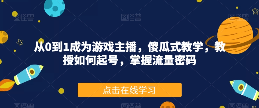 从0到1成为游戏主播，傻瓜式教学，教授如何起号，掌握流量密码-文强博客