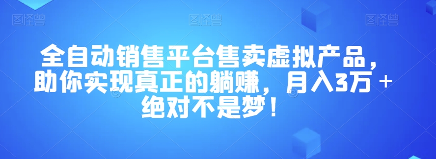 全自动销售平台售卖虚拟产品，助你实现真正的躺赚，月入3万＋绝对不是梦！【揭秘】-文强博客