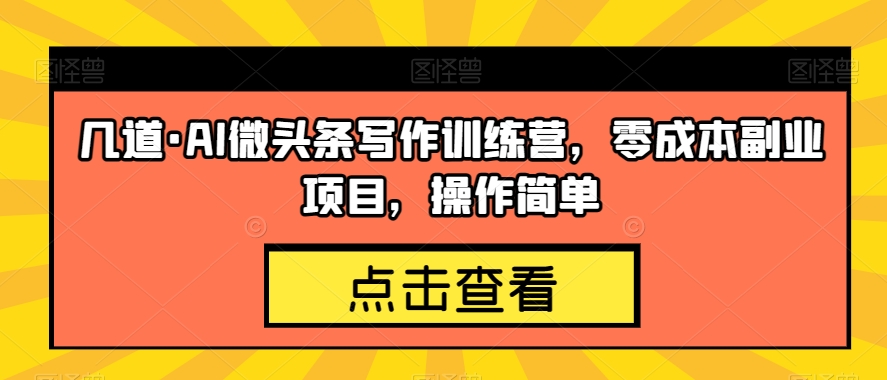 几道·AI微头条写作训练营，零成本副业项目，操作简单【揭秘】-文强博客