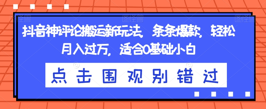 抖音神评论搬运新玩法，条条爆款，轻松月入过万，适合0基础小白【揭秘】-文强博客