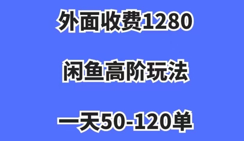 外面收费1280，闲鱼高阶玩法，一天50-120单，市场需求大，日入1000+【揭秘】-文强博客