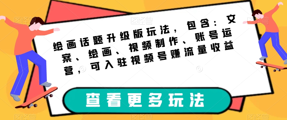 绘画话题升级版玩法，包含：文案、绘画、视频制作、账号运营，可入驻视频号赚流量收益-文强博客