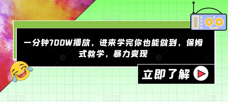 一分钟700W播放，进来学完你也能做到，保姆式教学，暴力变现【揭秘】-文强博客