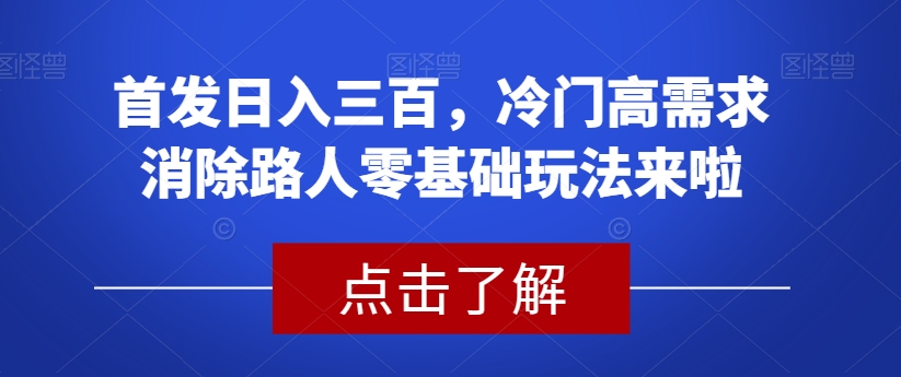 首发日入三百，冷门高需求消除路人零基础玩法来啦【揭秘】-文强博客