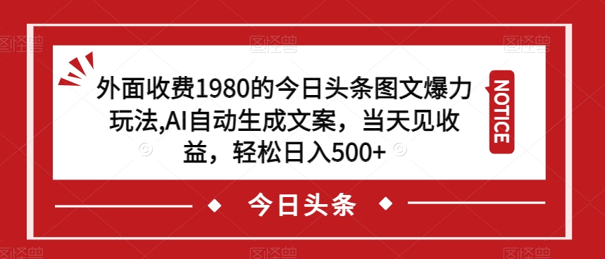 外面收费1980的今日头条图文爆力玩法，AI自动生成文案，当天见收益，轻松日入500+【揭秘】-文强博客