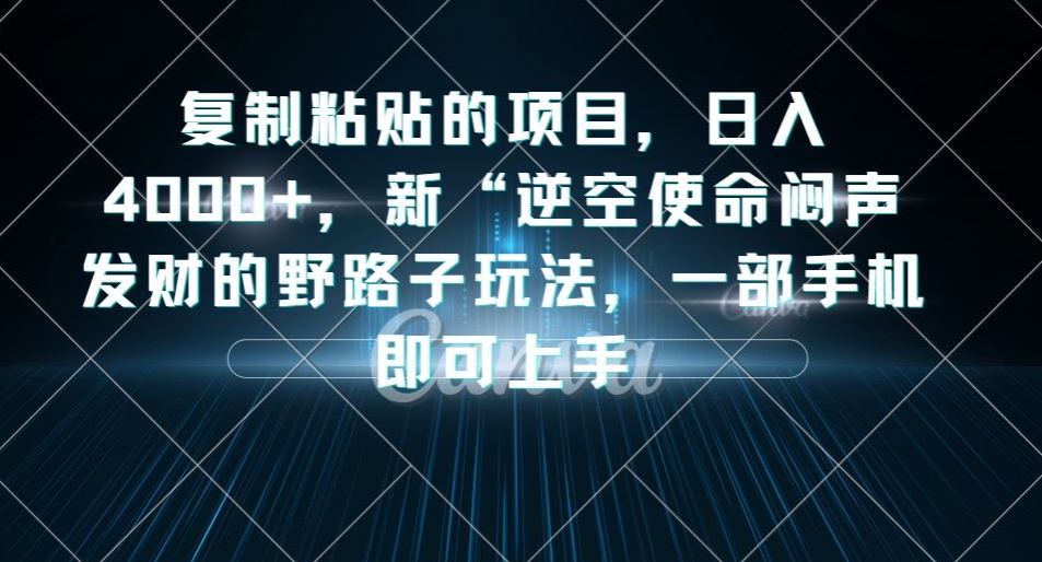 复制粘贴的项目，日入4000+，新“逆空使命“闷声发财的野路子玩法，一部手机即可上手-文强博客