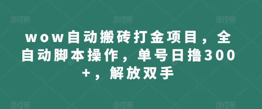 wow自动搬砖打金项目，全自动脚本操作，单号日撸300+，解放双手【揭秘】-文强博客