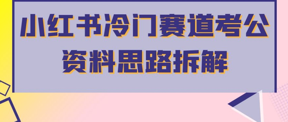 小红书冷门赛道考公资料思路拆解，简单搬运无需操作，转化高涨粉快轻松月入过万-文强博客