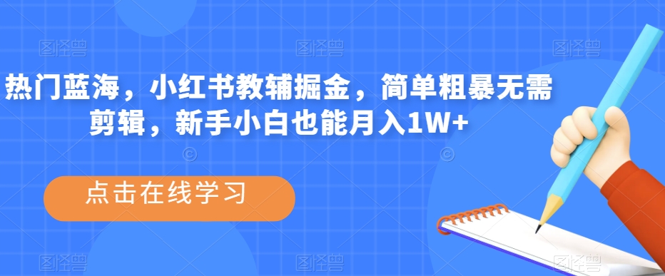 热门蓝海，小红书教辅掘金，简单粗暴无需剪辑，新手小白也能月入1W+【揭秘】-文强博客