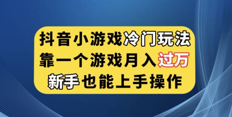 抖音小游戏冷门玩法，靠一个游戏月入过万，新手也能轻松上手【揭秘】-文强博客