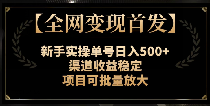 【全网变现首发】新手实操单号日入500+，渠道收益稳定，项目可批量放大【揭秘】-文强博客