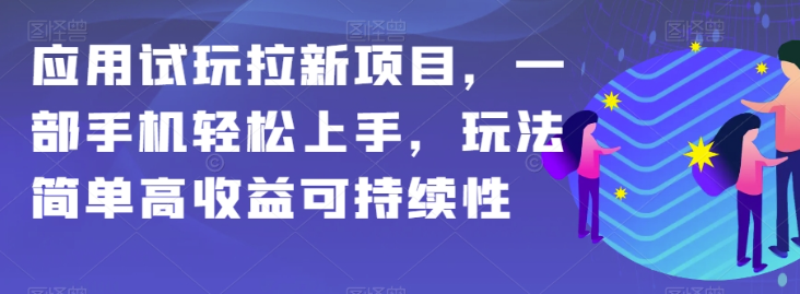 应用试玩拉新项目，一部手机轻松上手，玩法简单高收益可持续性【揭秘】-文强博客