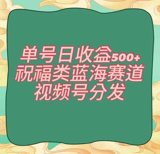 单号日收益500+、祝福类蓝海赛道、视频号分发【揭秘】-文强博客