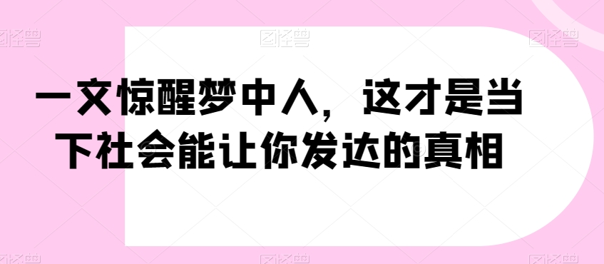 一文惊醒梦中人，这才是当下社会能让你发达的真相【公众号付费文章】-文强博客