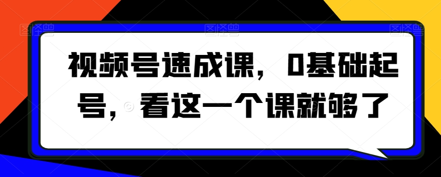 视频号速成课，​0基础起号，看这一个课就够了-文强博客