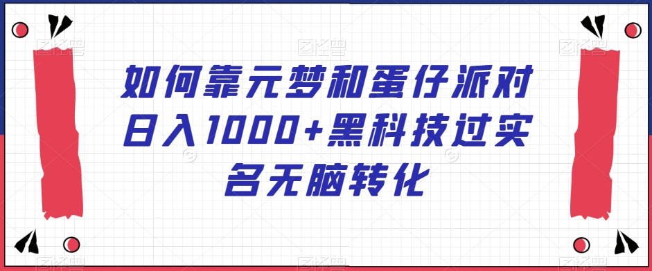 如何靠元梦和蛋仔派对日入1000+黑科技过实名无脑转化【揭秘】-文强博客