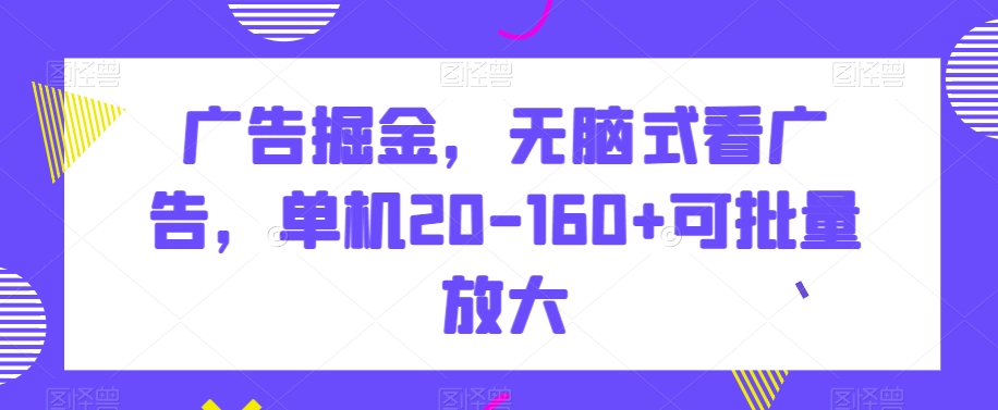 广告掘金，无脑式看广告，单机20-160+可批量放大【揭秘】-文强博客